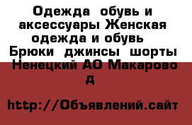 Одежда, обувь и аксессуары Женская одежда и обувь - Брюки, джинсы, шорты. Ненецкий АО,Макарово д.